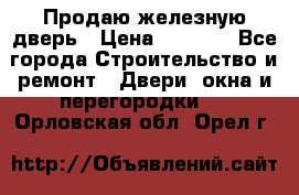 Продаю железную дверь › Цена ­ 5 000 - Все города Строительство и ремонт » Двери, окна и перегородки   . Орловская обл.,Орел г.